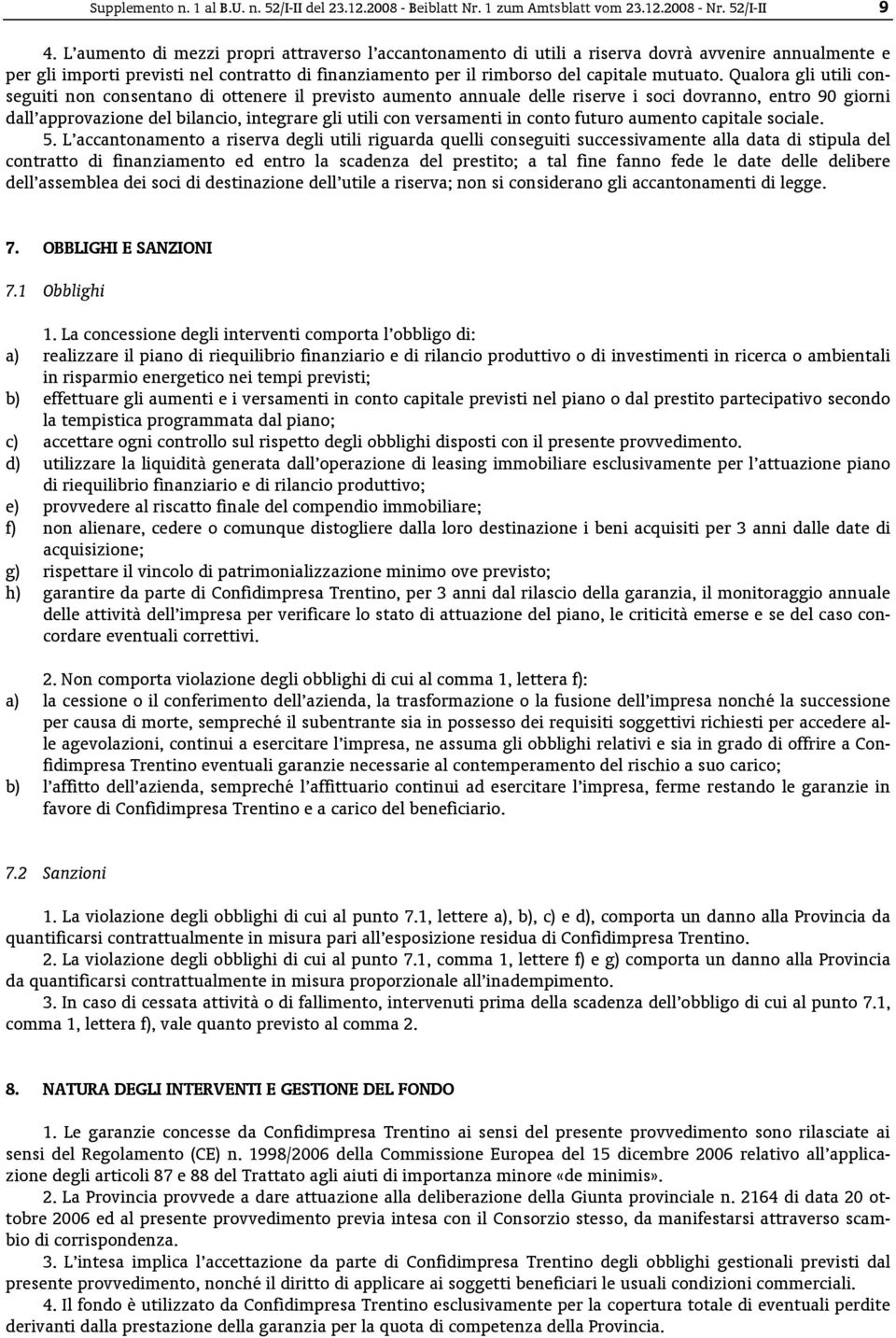 Qualora gli utili conseguiti non consentano di ottenere il previsto aumento annuale delle riserve i soci dovranno, entro 90 giorni dall approvazione del bilancio, integrare gli utili con versamenti