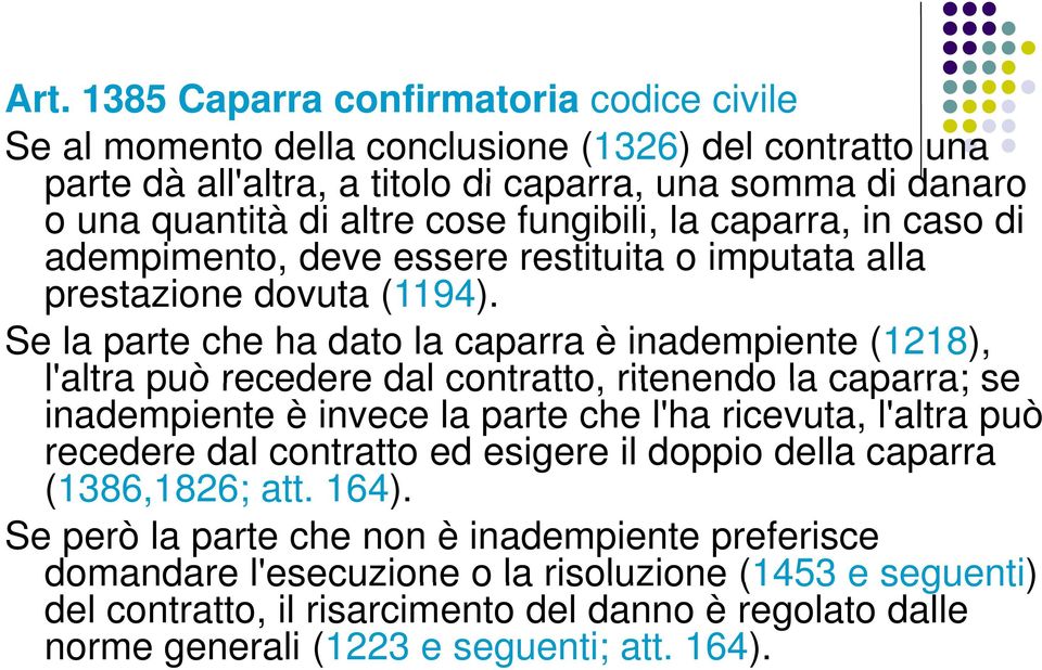 Se la parte che ha dato la caparra è inadempiente (1218), l'altra laltra può recedere dal contratto, ritenendo la caparra; se inadempiente è invece la parte che l'ha ricevuta, l'altra può recedere