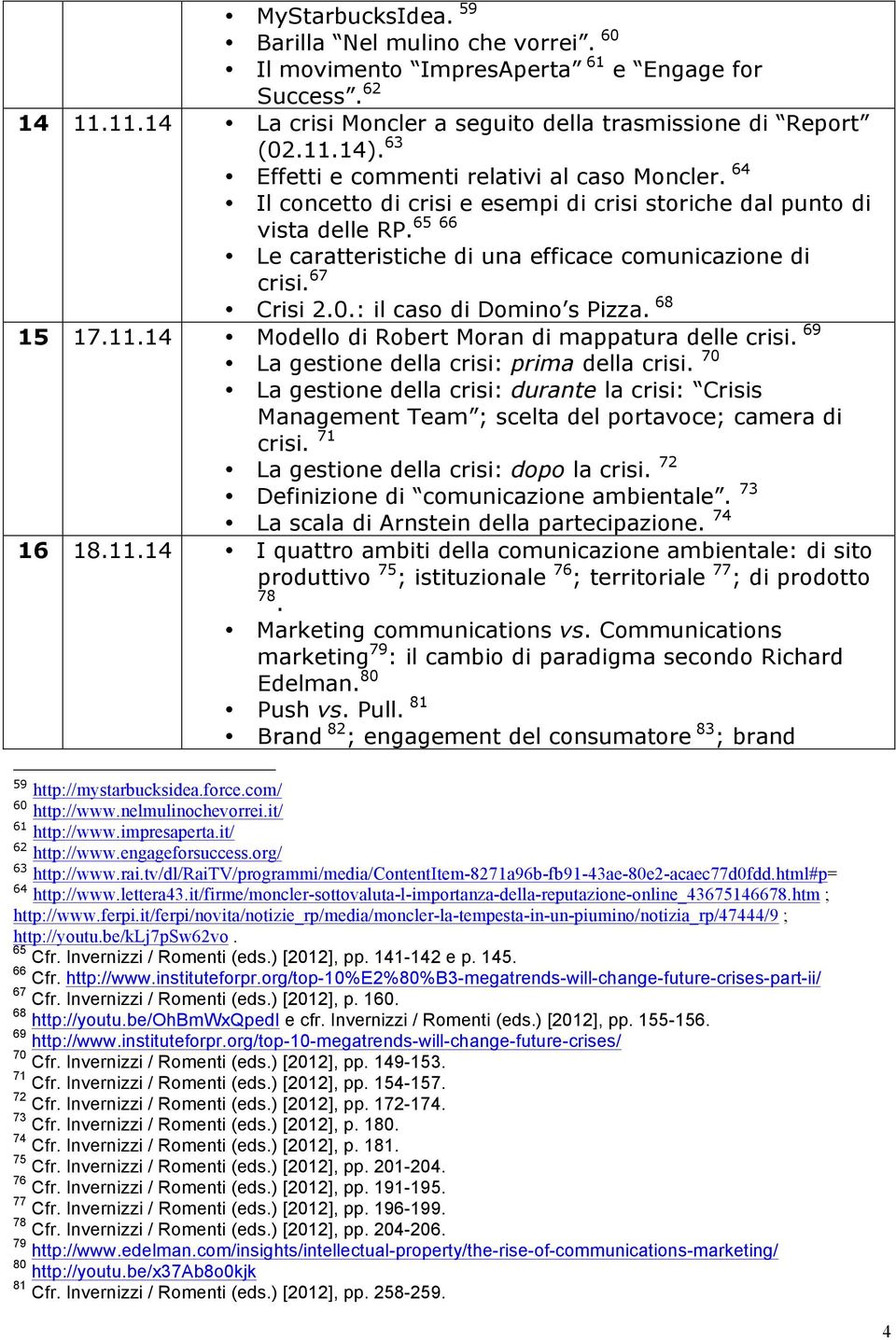 67 Crisi 2.0.: il caso di Domino s Pizza. 68 15 17.11.14 Modello di Robert Moran di mappatura delle crisi. 69 La gestione della crisi: prima della crisi.