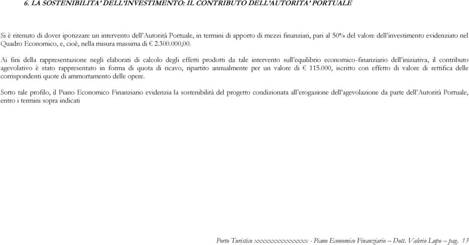 Ai fini della rappresentazione negli elaborati di calcolo degli effetti prodotti da tale intervento sull equilibrio economico-finanziario dell iniziativa, il contributo agevolativo è stato