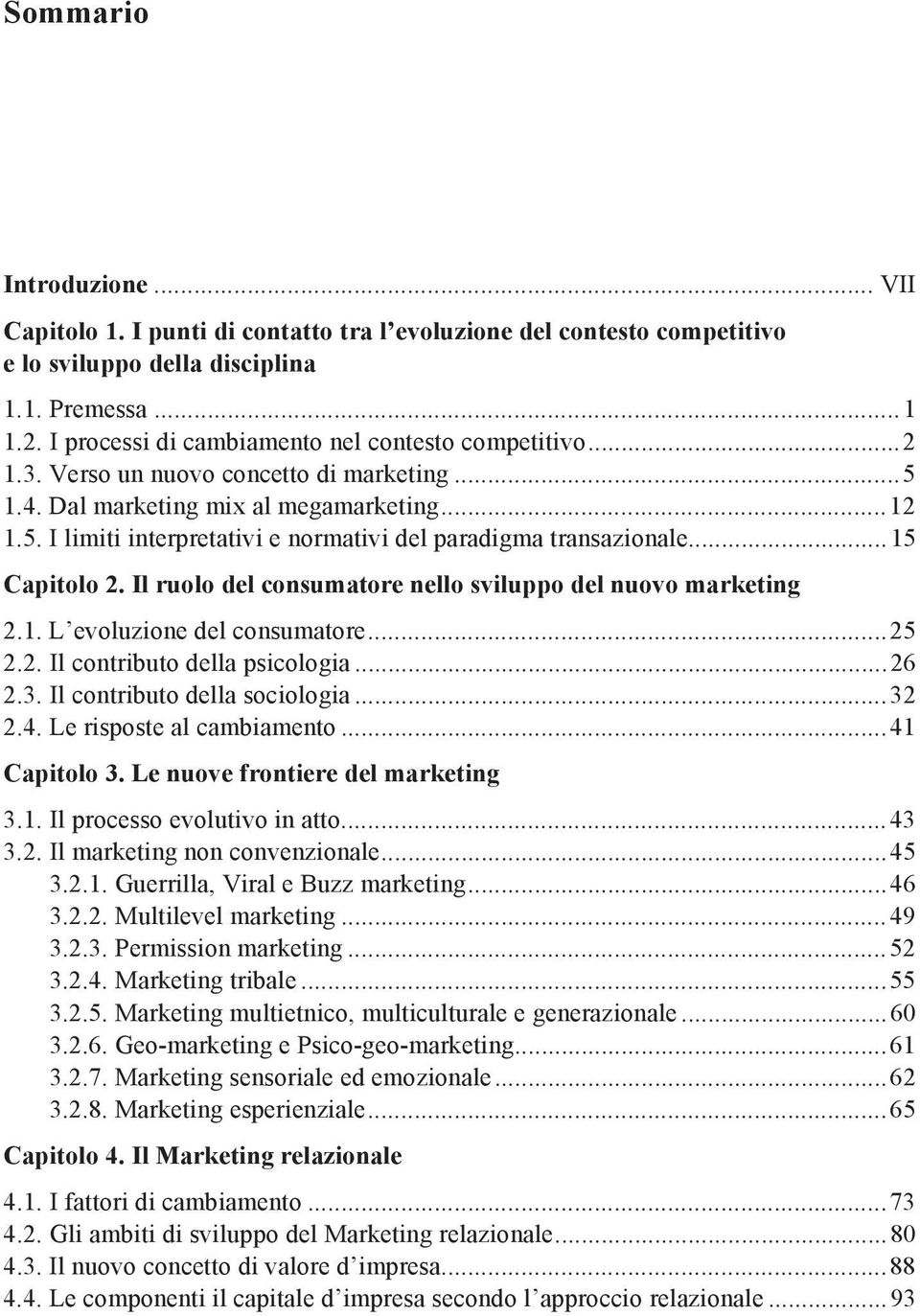 .. 15 Capitolo 2. Il ruolo del consumatore nello sviluppo del nuovo marketing 2.1. L evoluzione del consumatore... 25 2.2. Il contributo della psicologia... 26 2.3. Il contributo della sociologia.