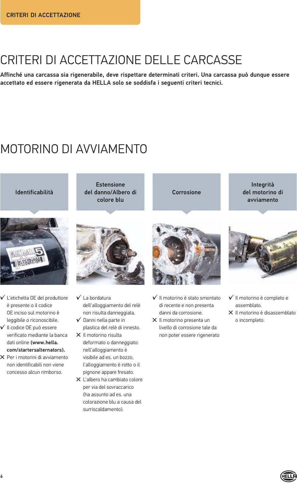 MOTORINO DI AVVIAMENTO Identificabilità L'etichetta OE del produttore è presente o il codice OE inciso sul motorino è leggibile o riconoscibile.