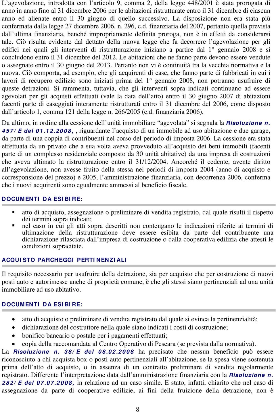 Ciò risulta evidente dal dettato della nuova legge che fa decorrere l agevolazione per gli edifici nei quali gli interventi di ristrutturazione iniziano a partire dal 1 gennaio 2008 e si concludono