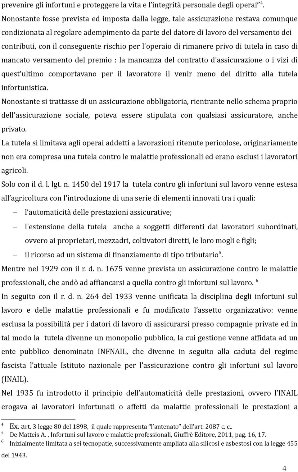 conseguente rischio per l'operaio di rimanere privo di tutela in caso di mancato versamento del premio : la mancanza del contratto d'assicurazione o i vizi di quest'ultimo comportavano per il