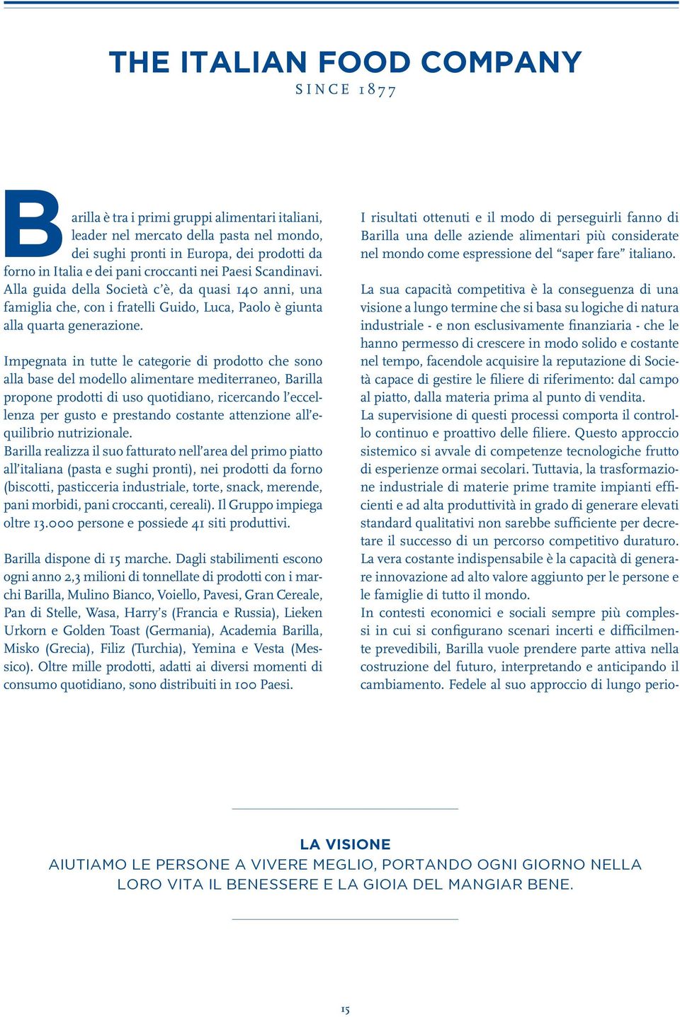 Impegnata in tutte le categorie di prodotto che sono alla base del modello alimentare mediterraneo, Barilla propone prodotti di uso quotidiano, ricercando l eccellenza per gusto e prestando costante