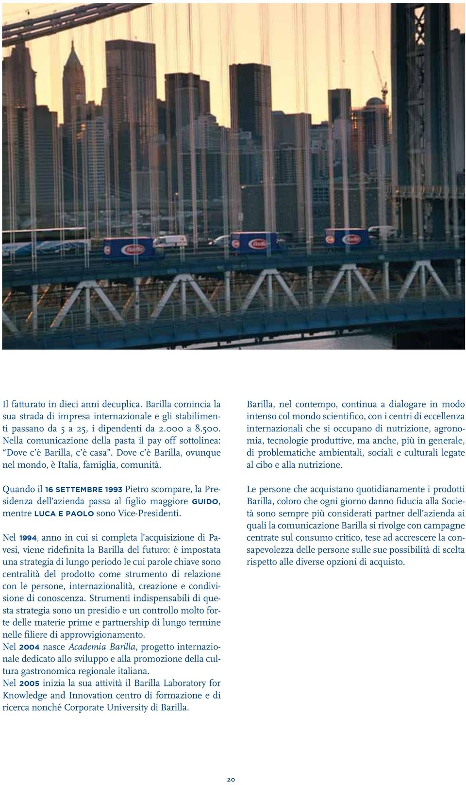 Quando il 16 settembre 1993 Pietro scompare, la Presidenza dell azienda passa al figlio maggiore Guido, mentre Luca e Paolo sono Vice-Presidenti.