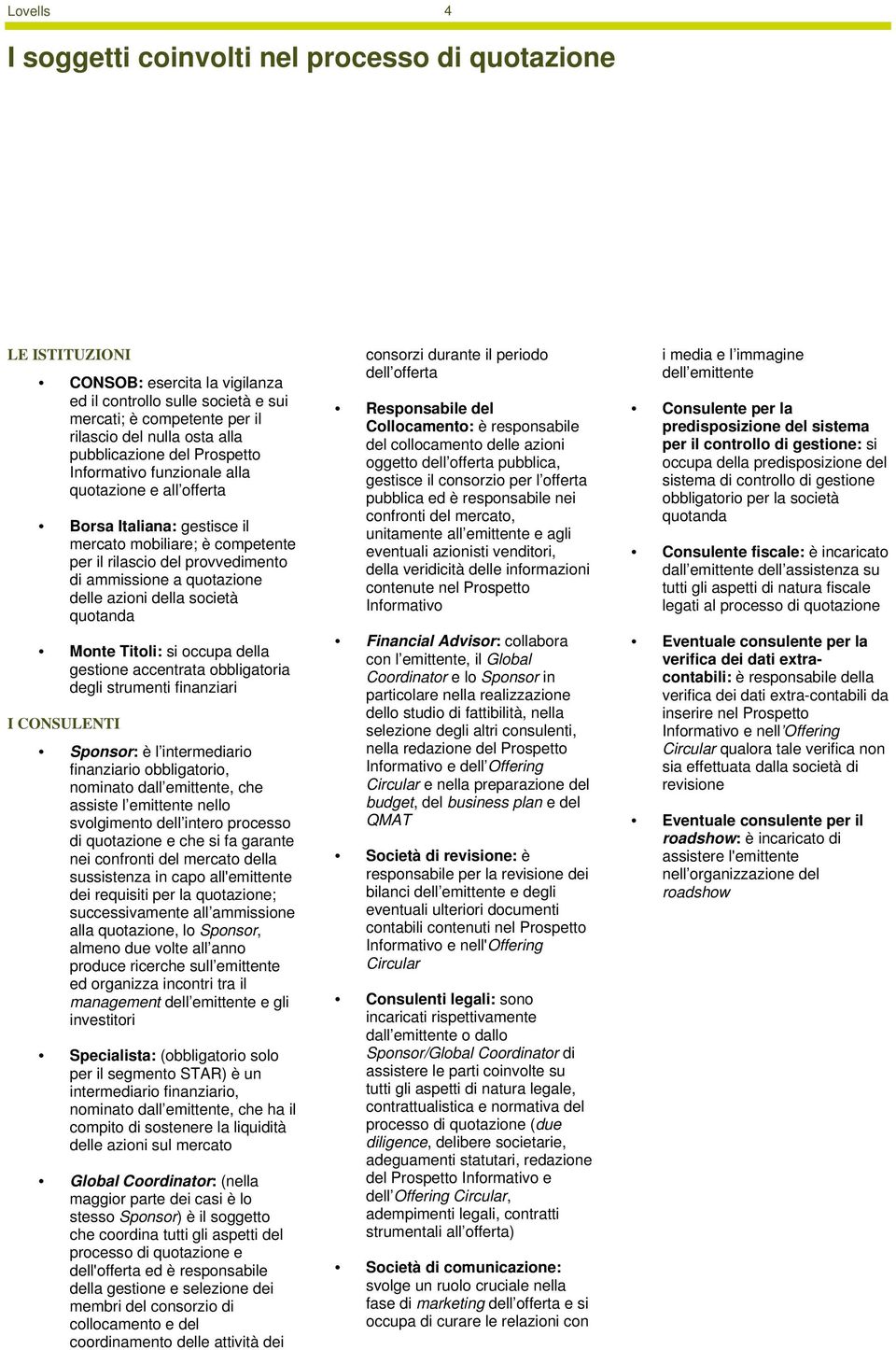 quotazione delle azioni della società quotanda Monte Titoli: si occupa della gestione accentrata obbligatoria degli strumenti finanziari I CONSULENTI Sponsor: è l intermediario finanziario