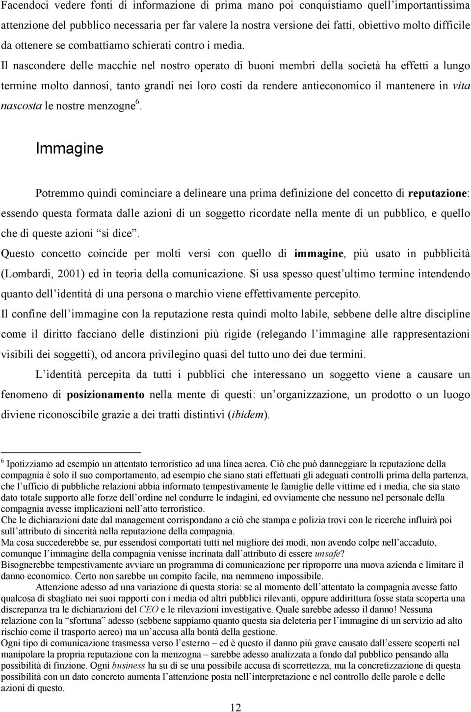 Il nascondere delle macchie nel nostro operato di buoni membri della società ha effetti a lungo termine molto dannosi, tanto grandi nei loro costi da rendere antieconomico il mantenere in vita