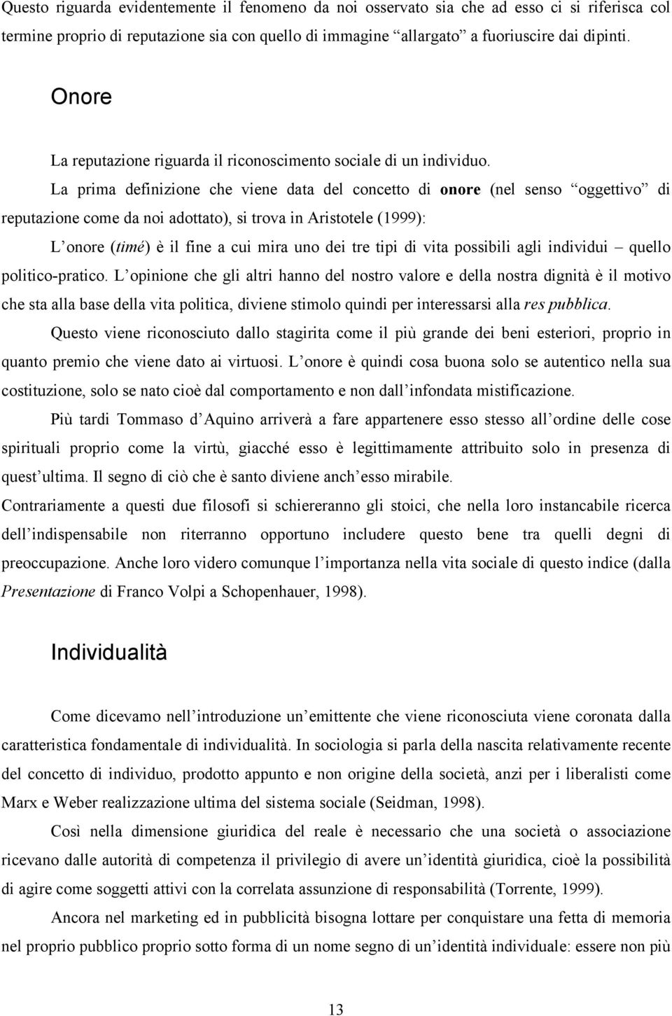 La prima definizione che viene data del concetto di onore (nel senso oggettivo di reputazione come da noi adottato), si trova in Aristotele (1999): L onore (timé) è il fine a cui mira uno dei tre