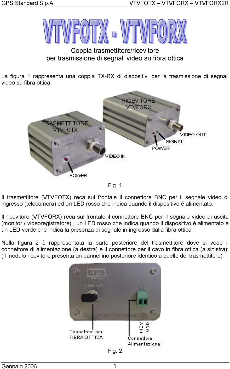 Il ricevitore (VTVFORX) reca sul frontale il connettore BNC per il segnale video di uscita (monitor / videoregistratore), un LED rosso che indica quando il dispositivo è alimentato e un LED verde che