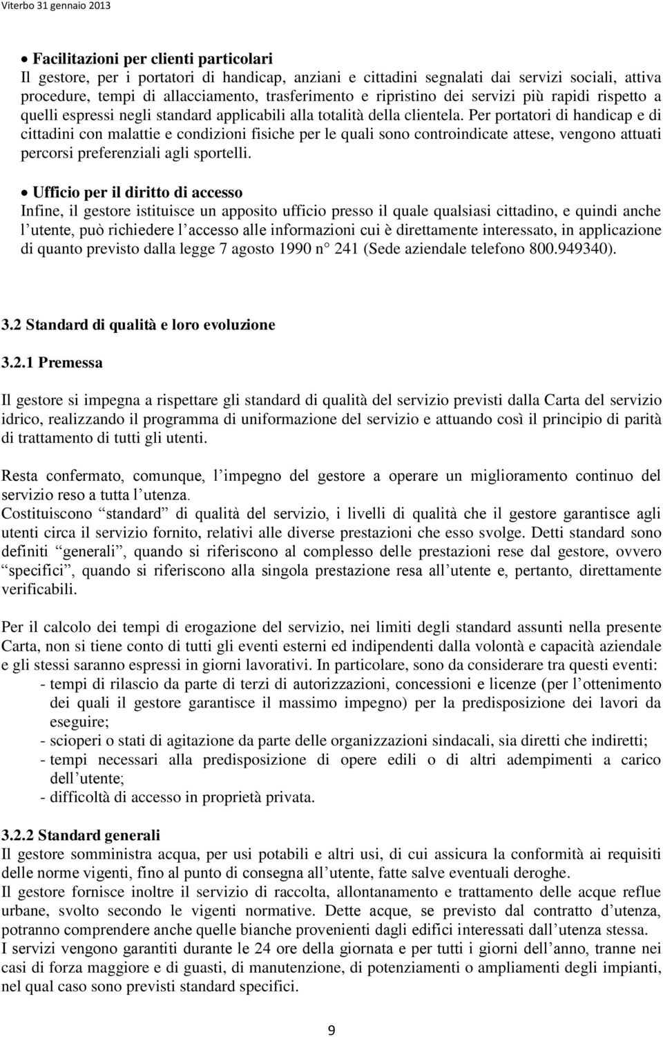 Per portatori di handicap e di cittadini con malattie e condizioni fisiche per le quali sono controindicate attese, vengono attuati percorsi preferenziali agli sportelli.