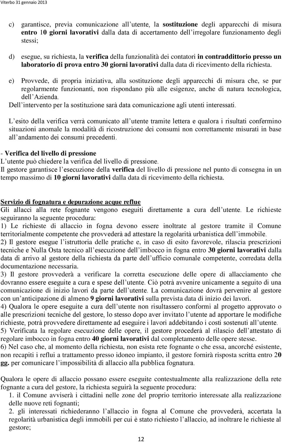 e) Provvede, di propria iniziativa, alla sostituzione degli apparecchi di misura che, se pur regolarmente funzionanti, non rispondano più alle esigenze, anche di natura tecnologica, dell Azienda.