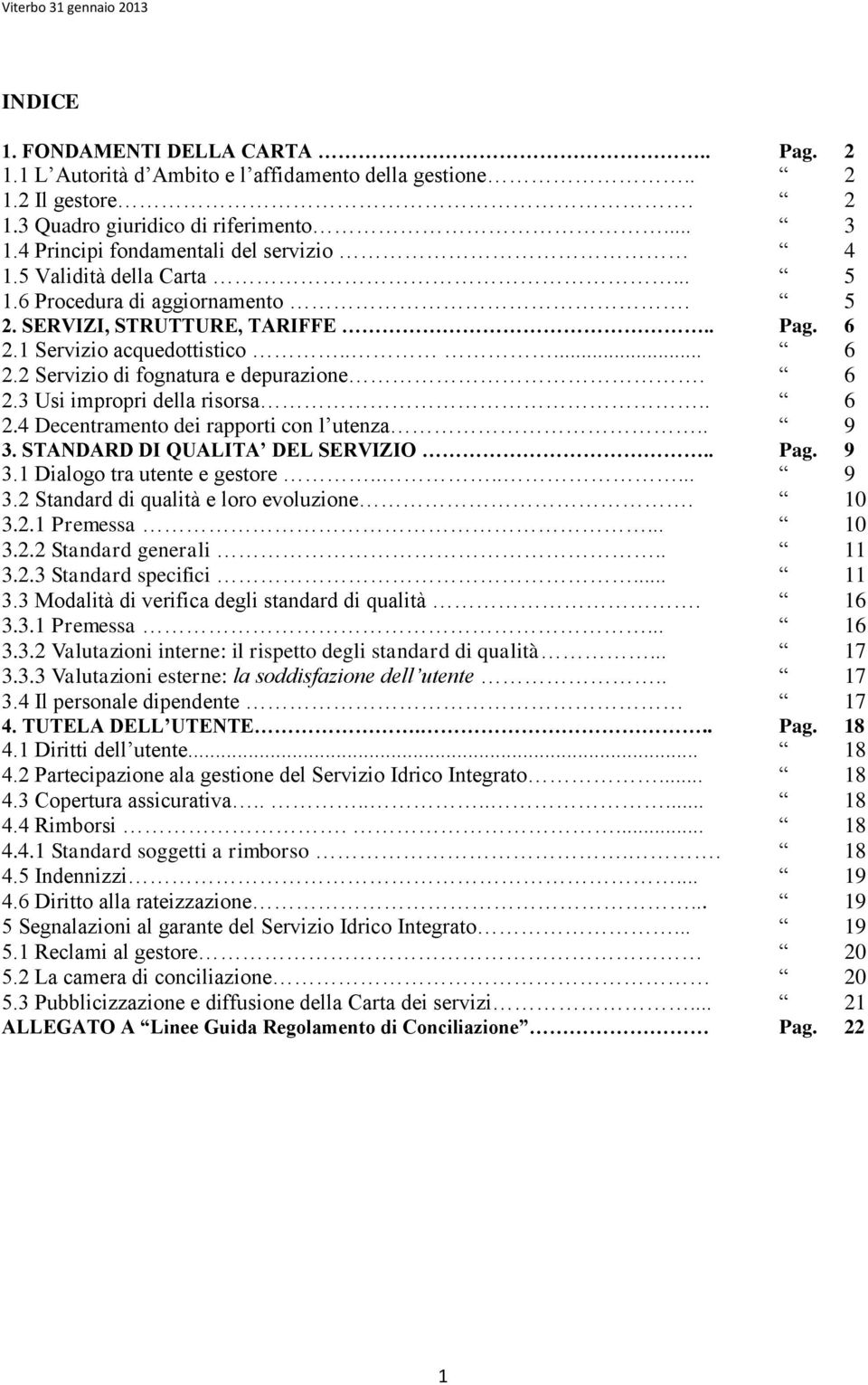 6 2.3 Usi impropri della risorsa.. 6 2.4 Decentramento dei rapporti con l utenza.. 9 3. STANDARD DI QUALITA DEL SERVIZIO.. Pag. 9 3.1 Dialogo tra utente e gestore....... 9 3.2 Standard di qualità e loro evoluzione.