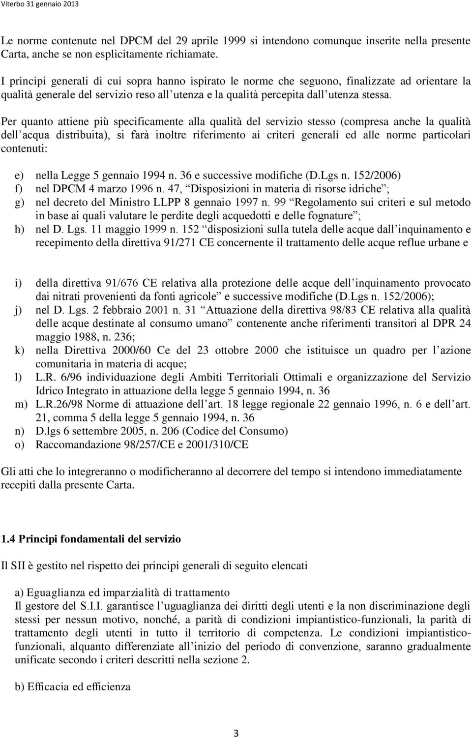 Per quanto attiene più specificamente alla qualità del servizio stesso (compresa anche la qualità dell acqua distribuita), si farà inoltre riferimento ai criteri generali ed alle norme particolari