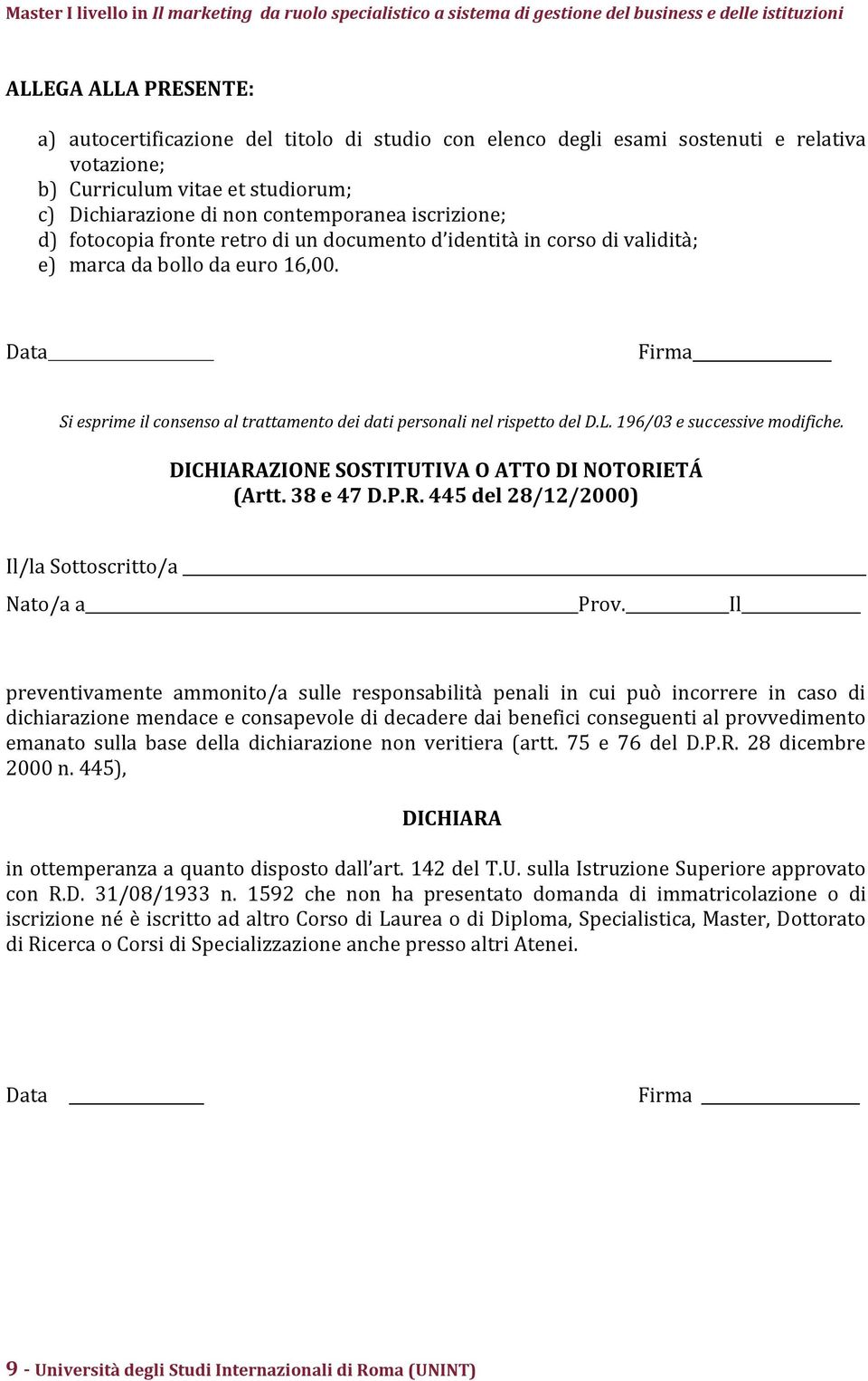 Data Firma Si esprime il consenso al trattamento dei dati personali nel rispetto del D.L. 196/03 e successive modifiche. DICHIARAZIONE SOSTITUTIVA O ATTO DI NOTORIETÁ (Artt. 38 e 47 D.P.R. 445 del 28/12/2000) Il/la Sottoscritto/a Nato/a a Prov.