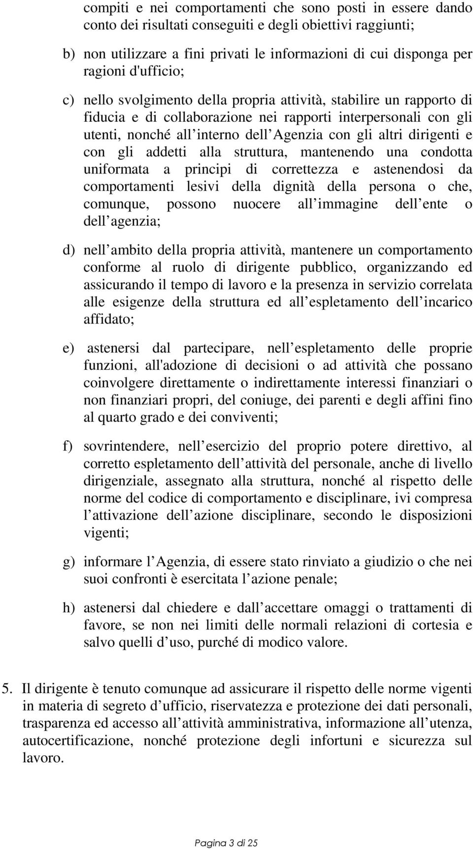 dirigenti e con gli addetti alla struttura, mantenendo una condotta uniformata a principi di correttezza e astenendosi da comportamenti lesivi della dignità della persona o che, comunque, possono