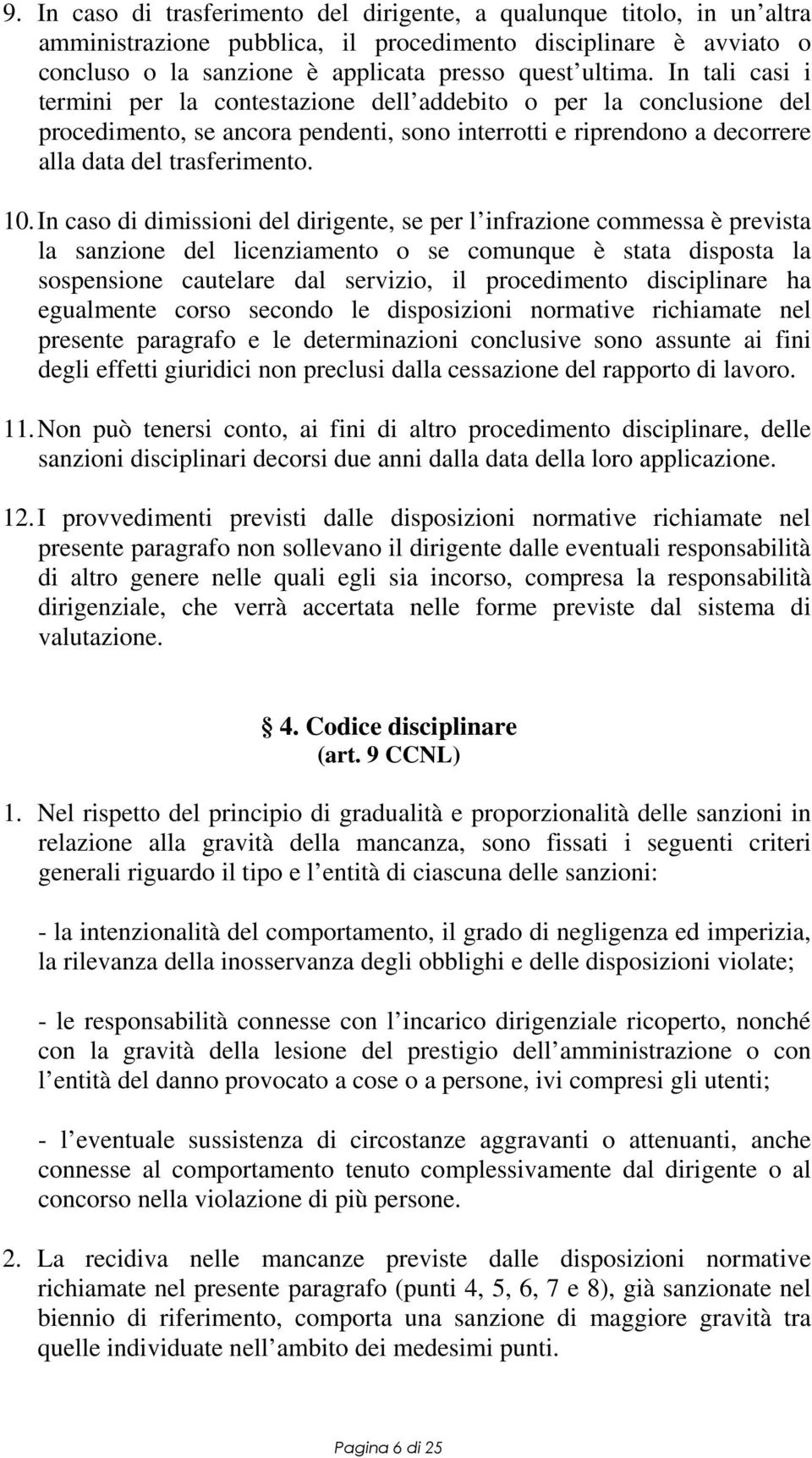 In caso di dimissioni del dirigente, se per l infrazione commessa è prevista la sanzione del licenziamento o se comunque è stata disposta la sospensione cautelare dal servizio, il procedimento