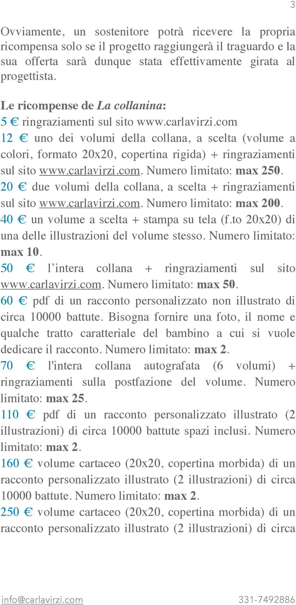 carlavirzi.com. Numero limitato: max 250. 20 due volumi della collana, a scelta + ringraziamenti sul sito www.carlavirzi.com. Numero limitato: max 200. 40 un volume a scelta + stampa su tela (f.