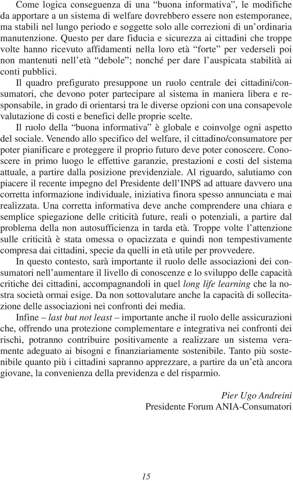 Questo per dare fiducia e sicurezza ai cittadini che troppe volte hanno ricevuto affidamenti nella loro età forte per vederseli poi non mantenuti nell età debole ; nonché per dare l auspicata