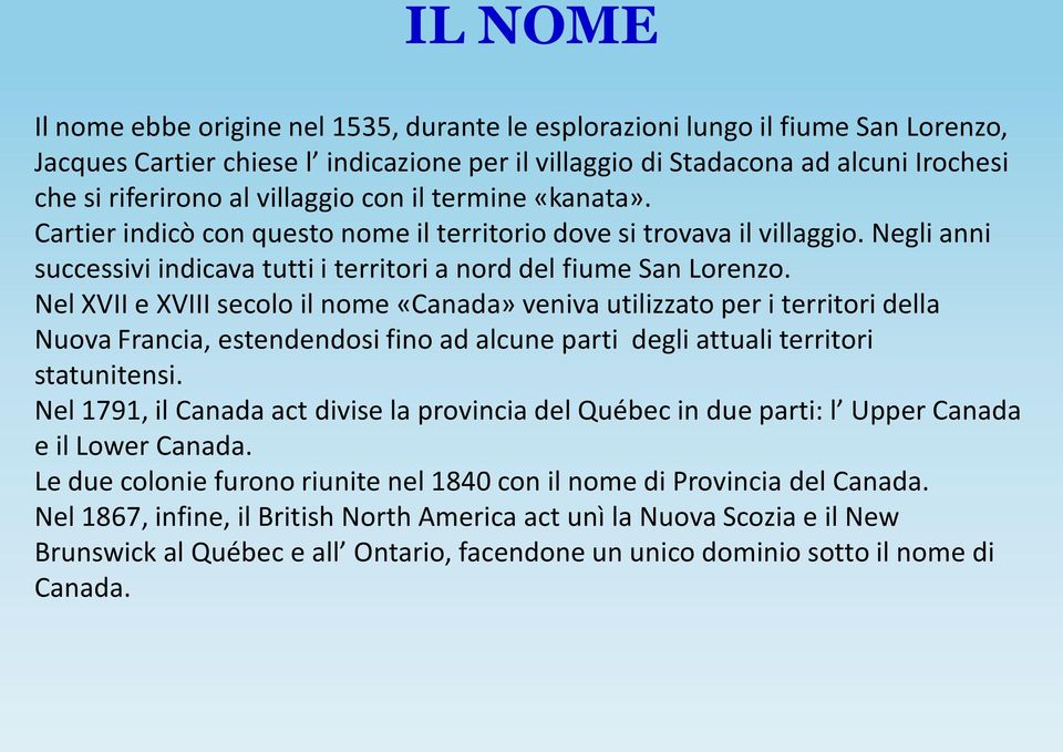 Nel XVII e XVIII secolo il nome «Canada» veniva utilizzato per i territori della Nuova Francia, estendendosi fino ad alcune parti degli attuali territori statunitensi.