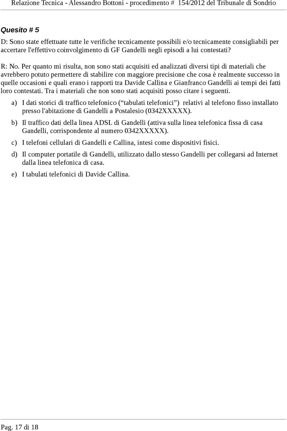 Per quanto mi risulta, non sono stati acquisiti ed analizzati diversi tipi di materiali che avrebbero potuto permettere di stabilire con maggiore precisione che cosa è realmente successo in quelle