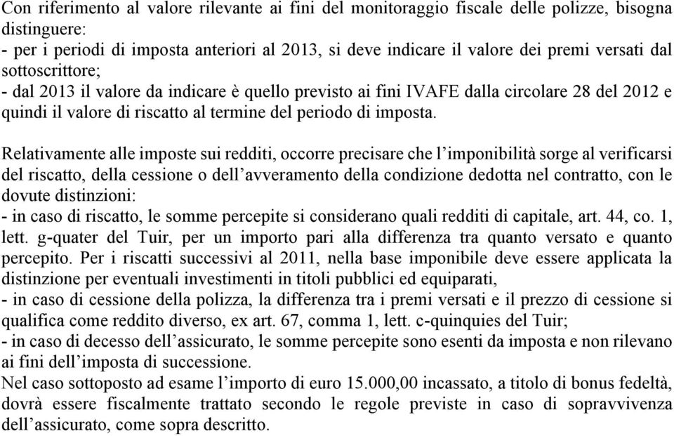 Relativamente alle imposte sui redditi, occorre precisare che l imponibilità sorge al verificarsi del riscatto, della cessione o dell avveramento della condizione dedotta nel contratto, con le dovute