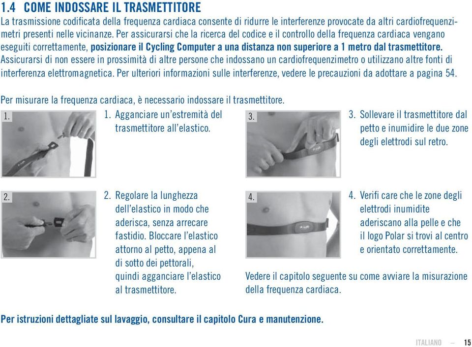 trasmettitore. Assicurarsi di non essere in prossimità di altre persone che indossano un cardiofrequenzimetro o utilizzano altre fonti di interferenza elettromagnetica.