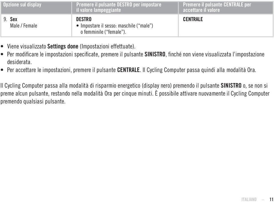 Per modifi care le impostazioni specificate, premere il pulsante SINISTRO, finché non viene visualizzata l impostazione desiderata. Per accettare le impostazioni, premere il pulsante.