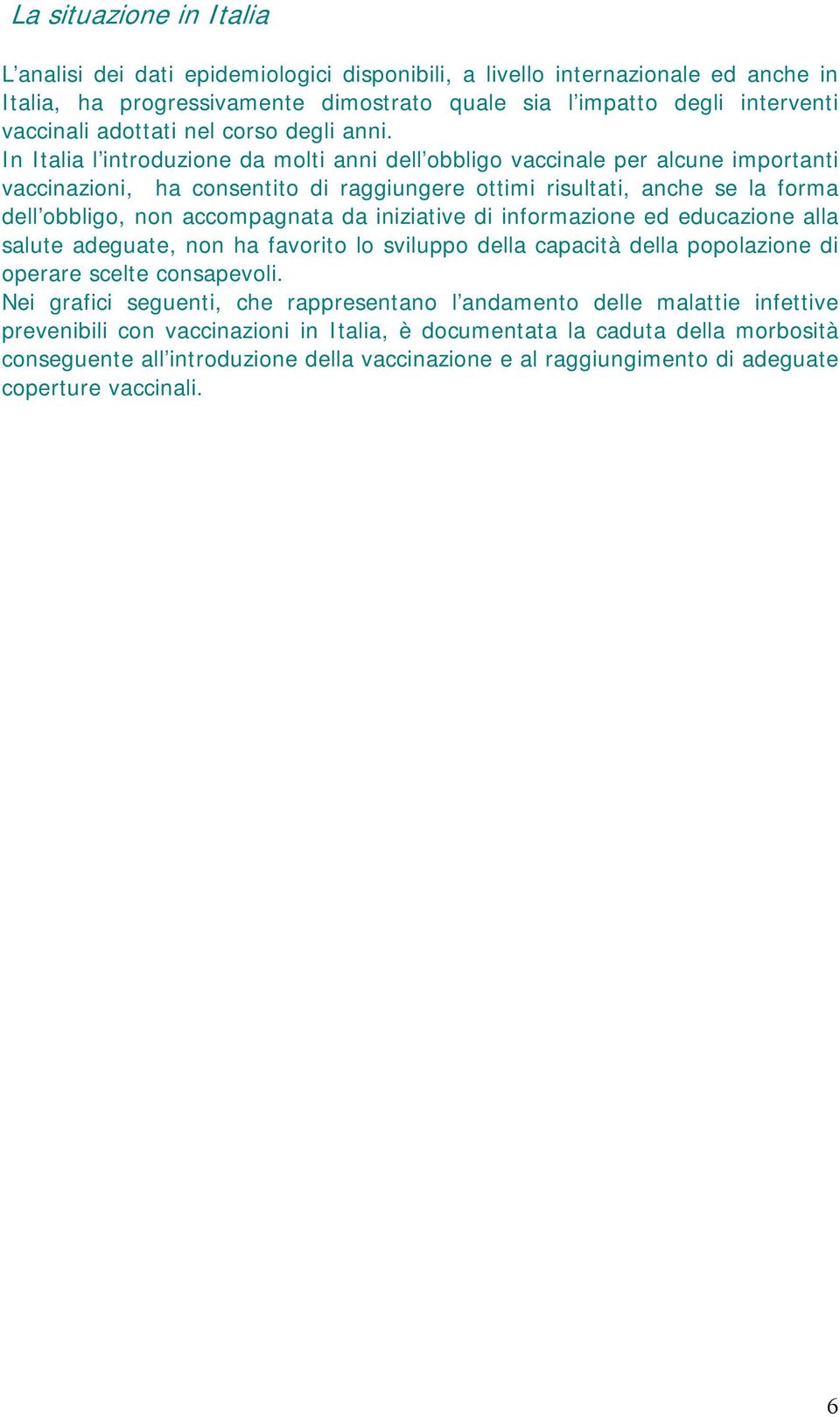 In Italia l introduzione da molti anni dell obbligo vaccinale per alcune importanti vaccinazioni, ha consentito di raggiungere ottimi risultati, anche se la forma dell obbligo, non accompagnata da