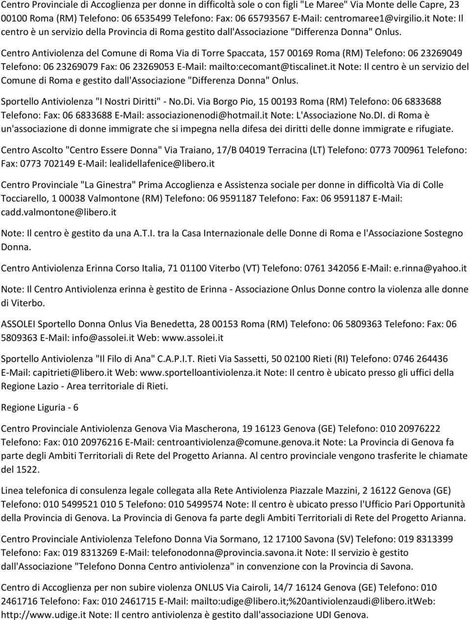 Centro Antiviolenza del Comune di Roma Via di Torre Spaccata, 157 00169 Roma (RM) Telefono: 06 23269049 Telefono: 06 23269079 Fax: 06 23269053 E-Mail: mailto:cecomant@tiscalinet.