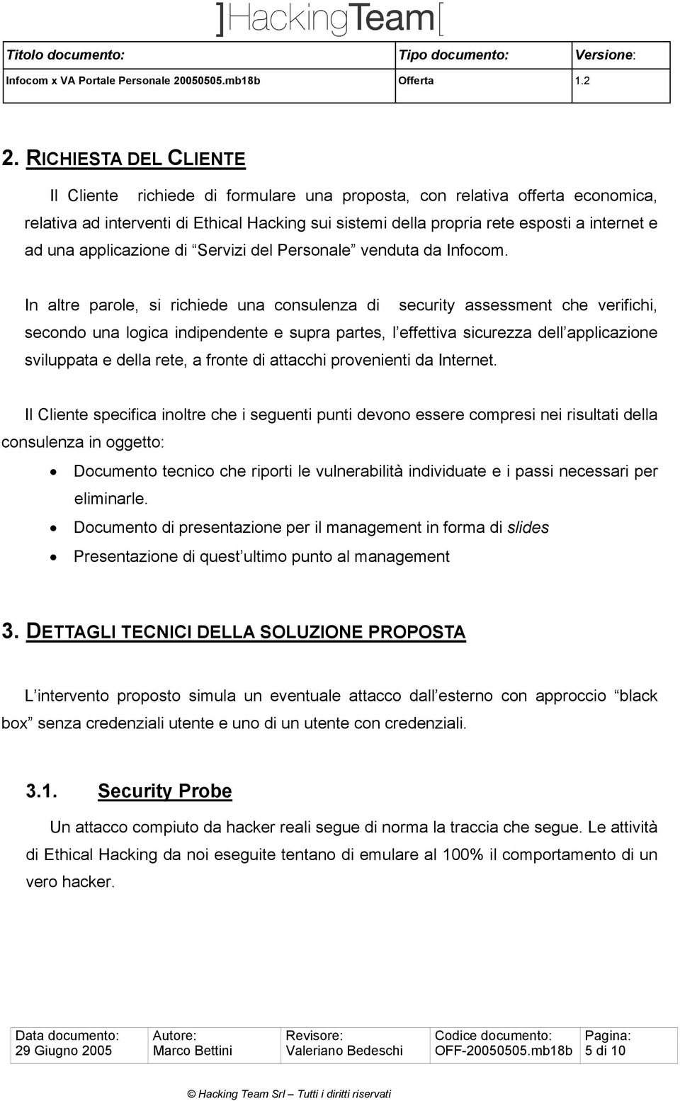 In altre parole, si richiede una consulenza di security assessment che verifichi, secondo una logica indipendente e supra partes, l effettiva sicurezza dell applicazione sviluppata e della rete, a