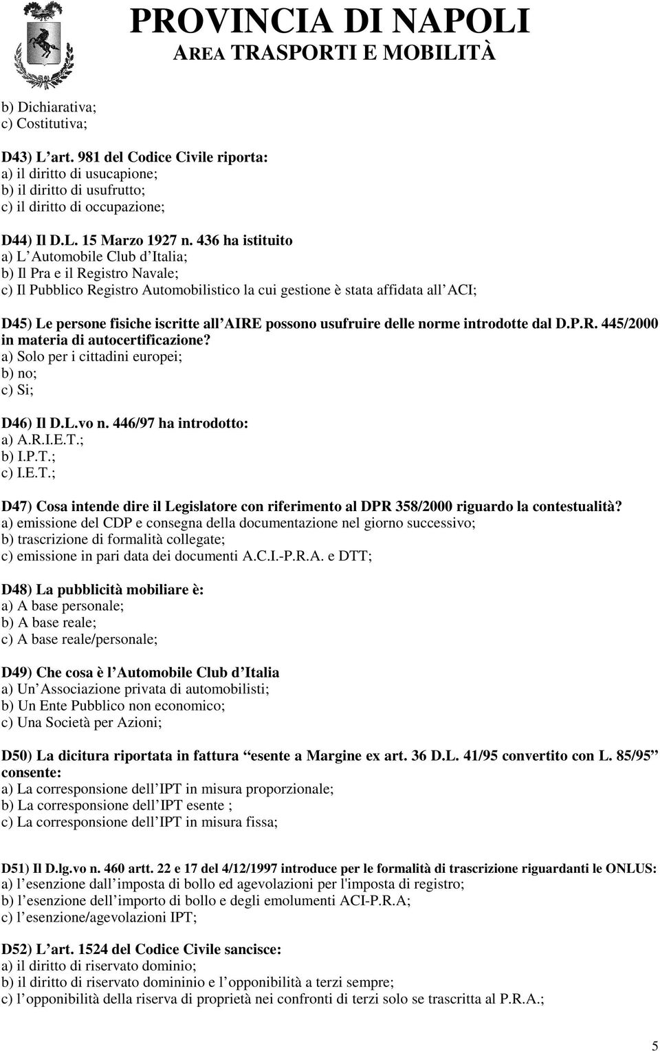 AIRE possono usufruire delle norme introdotte dal D.P.R. 445/2000 in materia di autocertificazione? a) Solo per i cittadini europei; b) no; c) Si; D46) Il D.L.vo n. 446/97 ha introdotto: a) A.R.I.E.T.