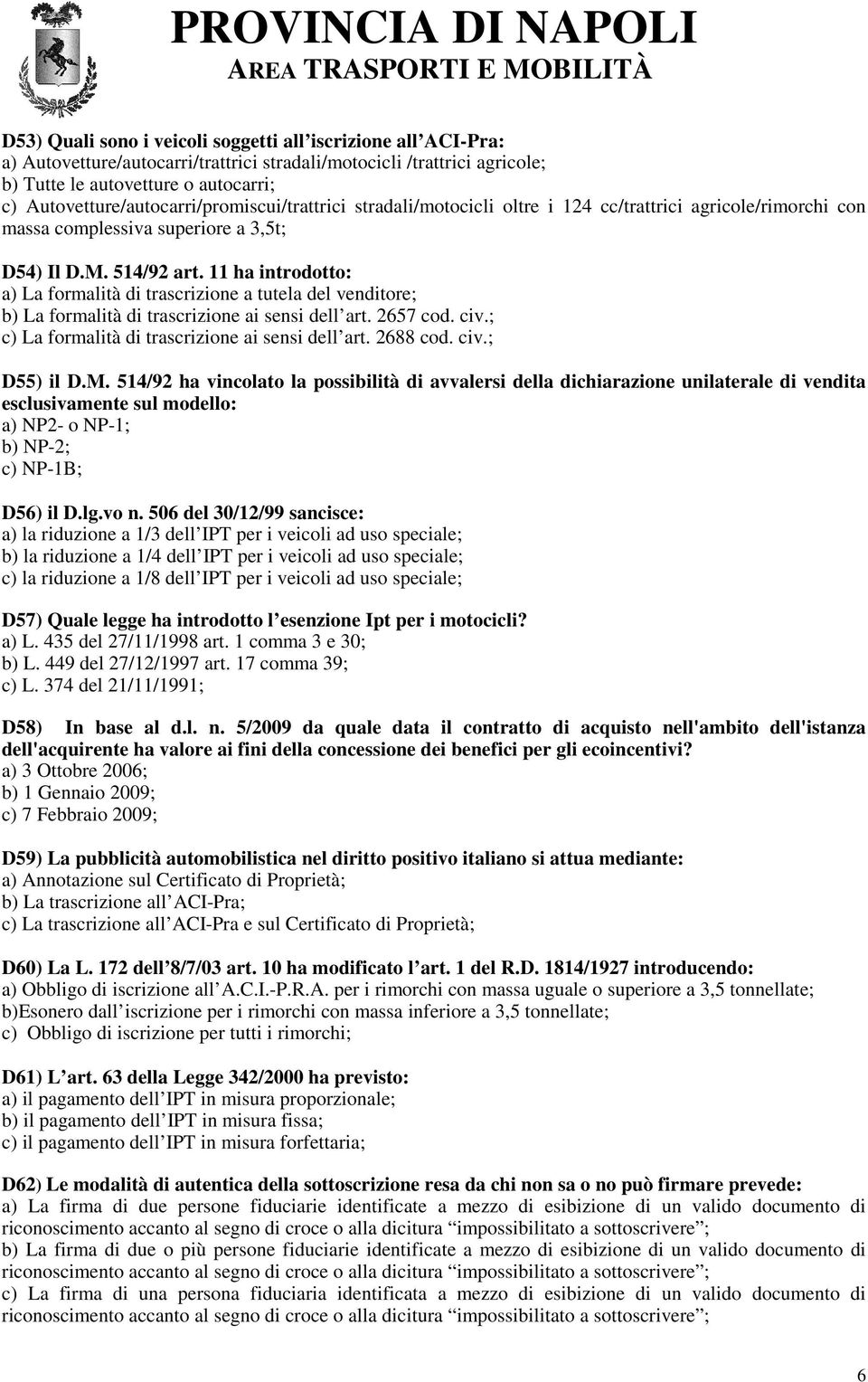 11 ha introdotto: a) La formalità di trascrizione a tutela del venditore; b) La formalità di trascrizione ai sensi dell art. 2657 cod. civ.; c) La formalità di trascrizione ai sensi dell art.