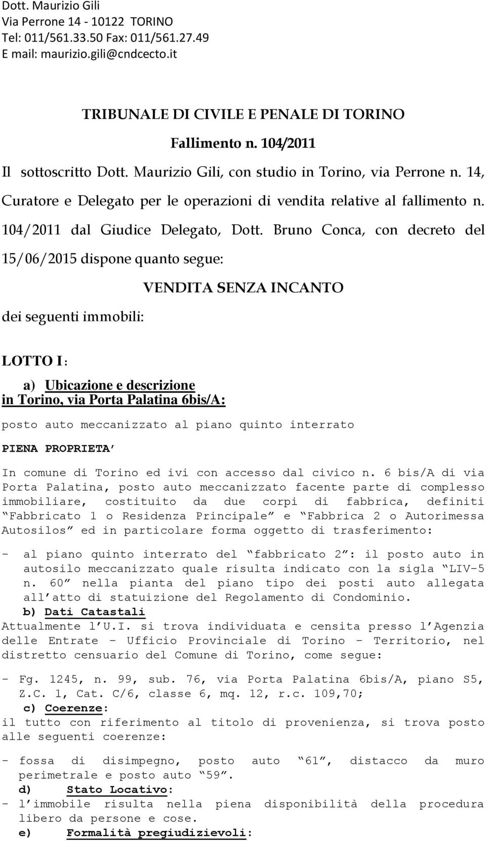 Bruno Conca, con decreto del 15/06/2015 dispone quanto segue: VENDITA SENZA INCANTO dei seguenti immobili: LOTTO I: a) Ubicazione e descrizione in Torino, via Porta Palatina 6bis/A: posto auto