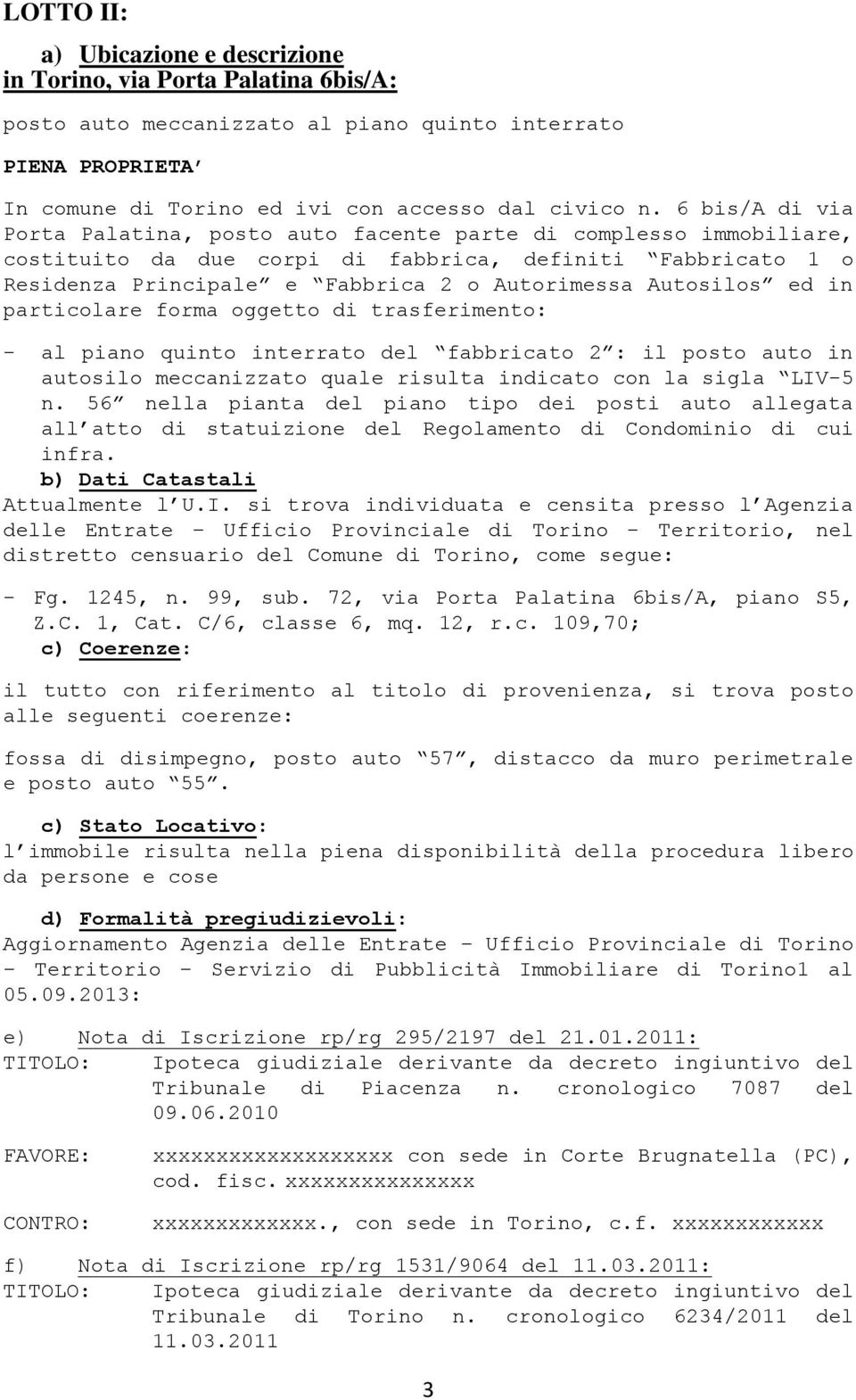 Autosilos ed in particolare forma oggetto di trasferimento: - al piano quinto interrato del fabbricato 2 : il posto auto in autosilo meccanizzato quale risulta indicato con la sigla LIV-5 n.