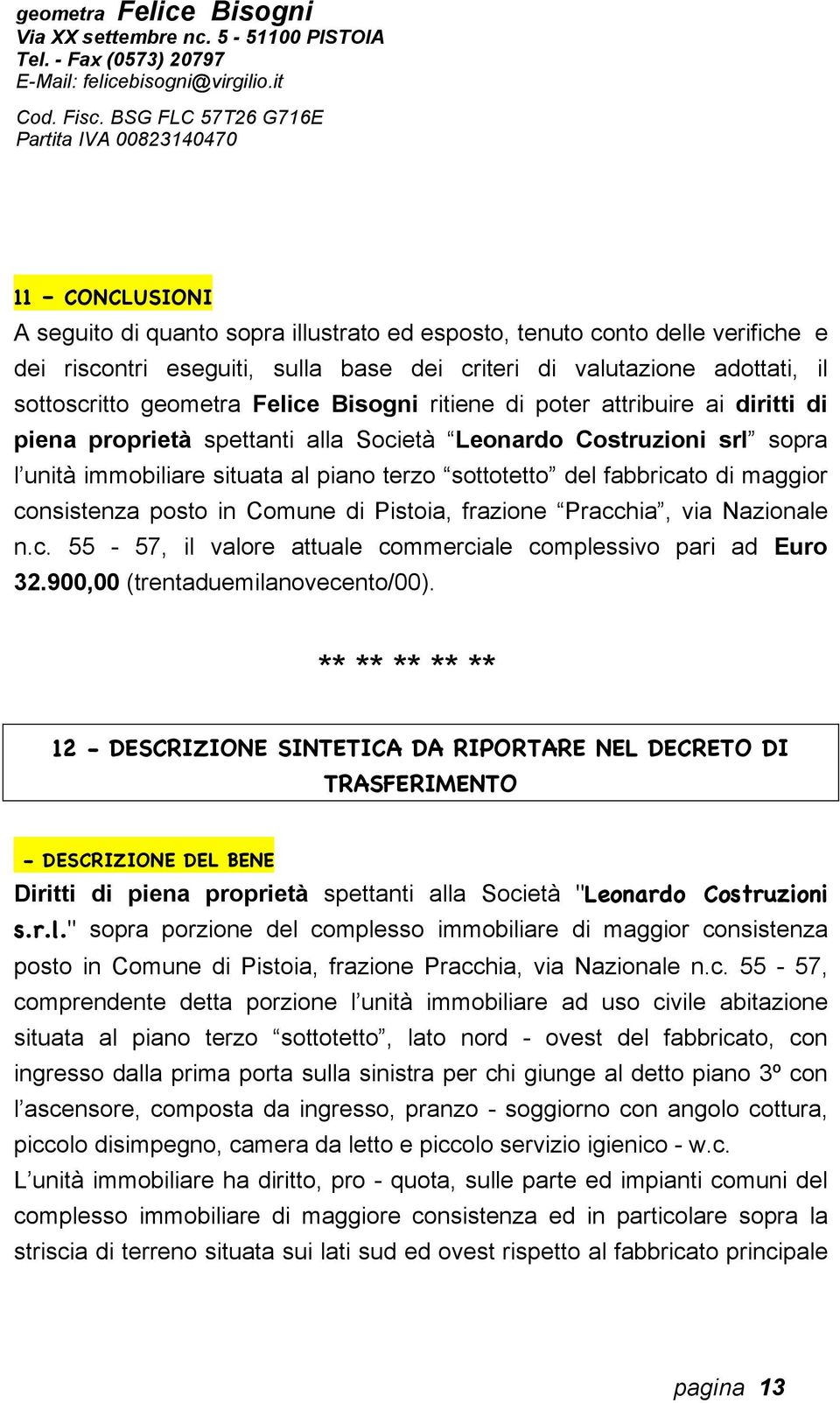 consistenza posto in Comune di Pistoia, frazione Pracchia, via Nazionale n.c. 55-57, il valore attuale commerciale complessivo pari ad Euro 32.900,00 (trentaduemilanovecento/00).