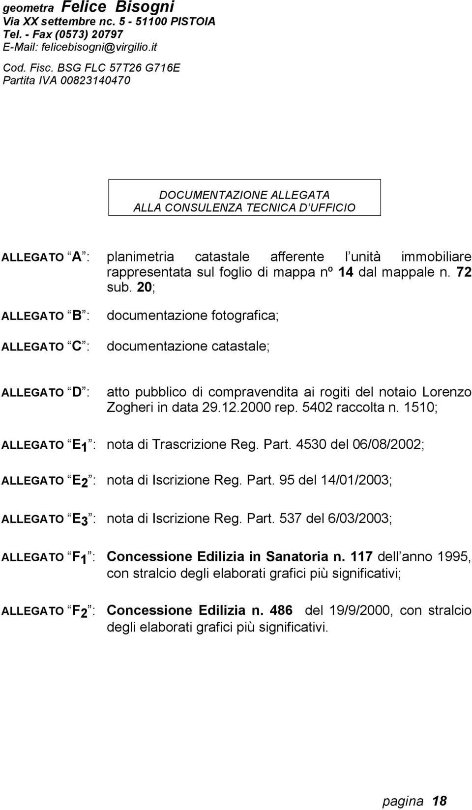 5402 raccolta n. 1510; ALLEGATO E 1 : nota di Trascrizione Reg. Part. 4530 del 06/08/2002; ALLEGATO E 2 : nota di Iscrizione Reg. Part. 95 del 14/01/2003; ALLEGATO E 3 : nota di Iscrizione Reg. Part. 537 del 6/03/2003; ALLEGATO F 1 : Concessione Edilizia in Sanatoria n.