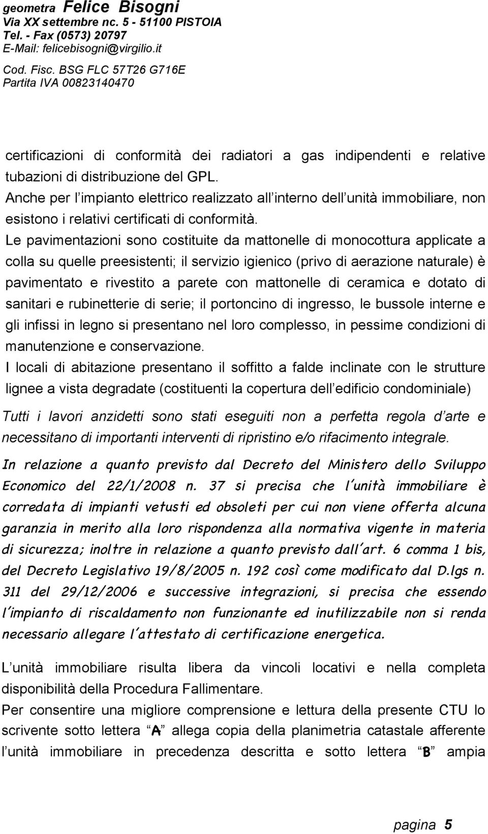 Le pavimentazioni sono costituite da mattonelle di monocottura applicate a colla su quelle preesistenti; il servizio igienico (privo di aerazione naturale) è pavimentato e rivestito a parete con