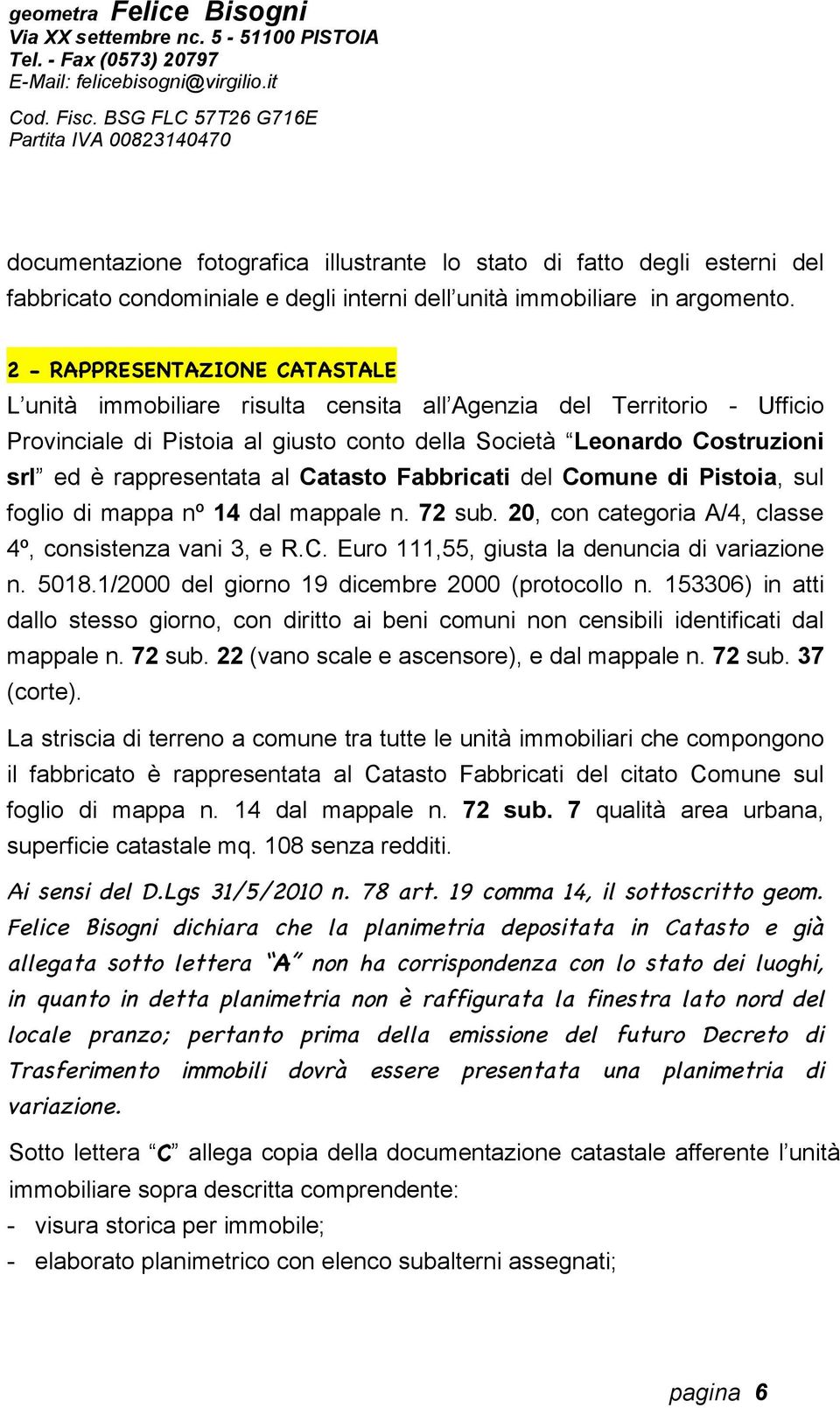 rappresentata al Catasto Fabbricati del Comune di Pistoia, sul foglio di mappa nº 14 dal mappale n. 72 sub. 20, con categoria A/4, classe 4º, consistenza vani 3, e R.C. Euro 111,55, giusta la denuncia di variazione n.