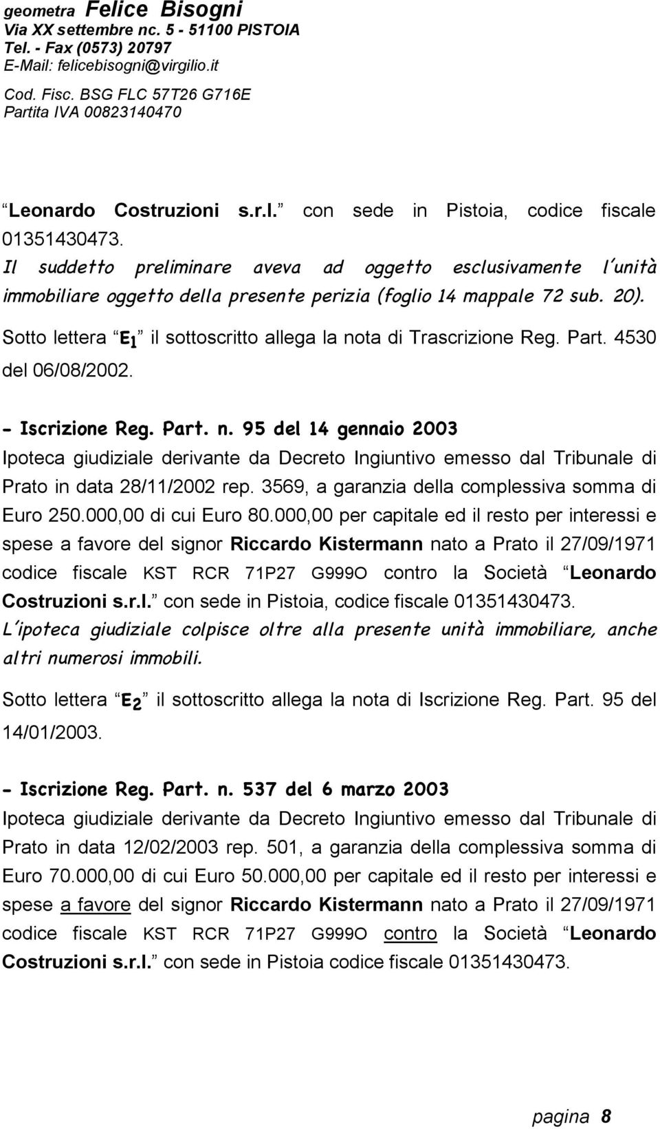 Sotto lettera E 1 il sottoscritto allega la nota di Trascrizione Reg. Part. 4530 del 06/08/2002. - Iscrizione Reg. Part. n. 95 del 14 gennaio 2003 Ipoteca giudiziale derivante da Decreto Ingiuntivo emesso dal Tribunale di Prato in data 28/11/2002 rep.