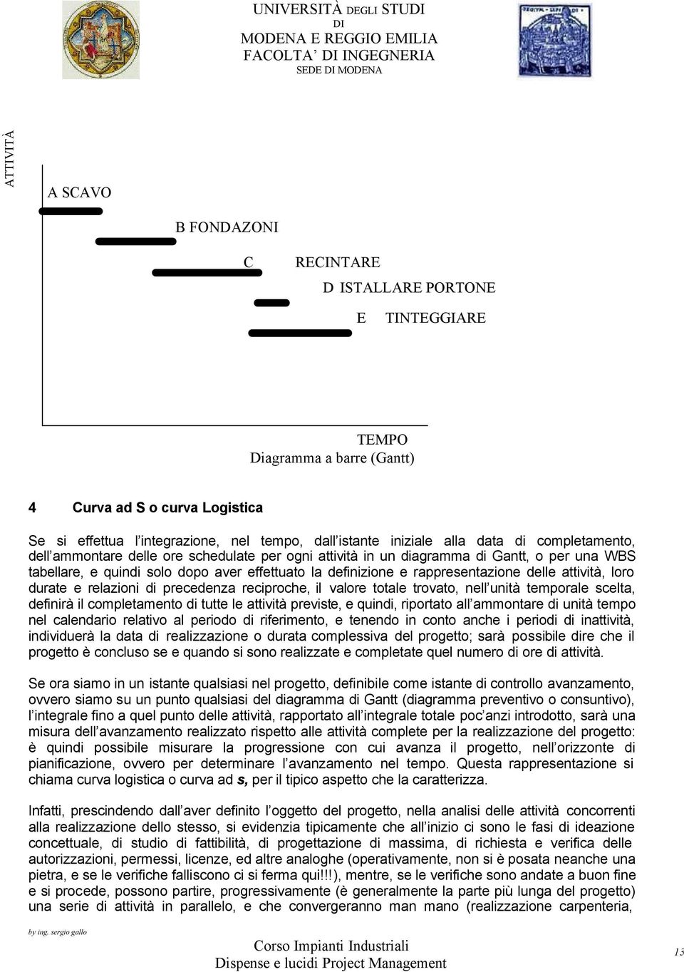 definizione e rappresentazione delle attività, loro durate e relazioni di precedenza reciproche, il valore totale trovato, nell unità temporale scelta, definirà il completamento di tutte le attività