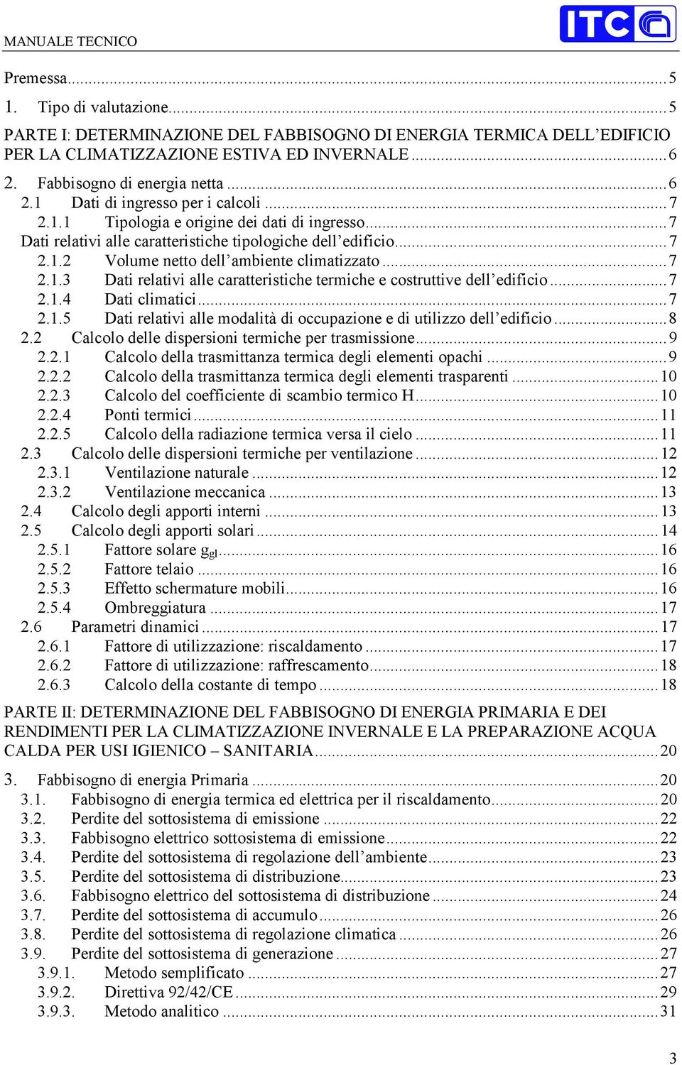 ..7 2.1.4 Dati climatici...7 2.1.5 Dati relativi alle modalità di occupazione e di utilizzo dell edificio...8 2.2 Calcolo delle dispersioni termiche per trasmissione...9 2.2.1 Calcolo della trasmittanza termica degli elementi opachi.