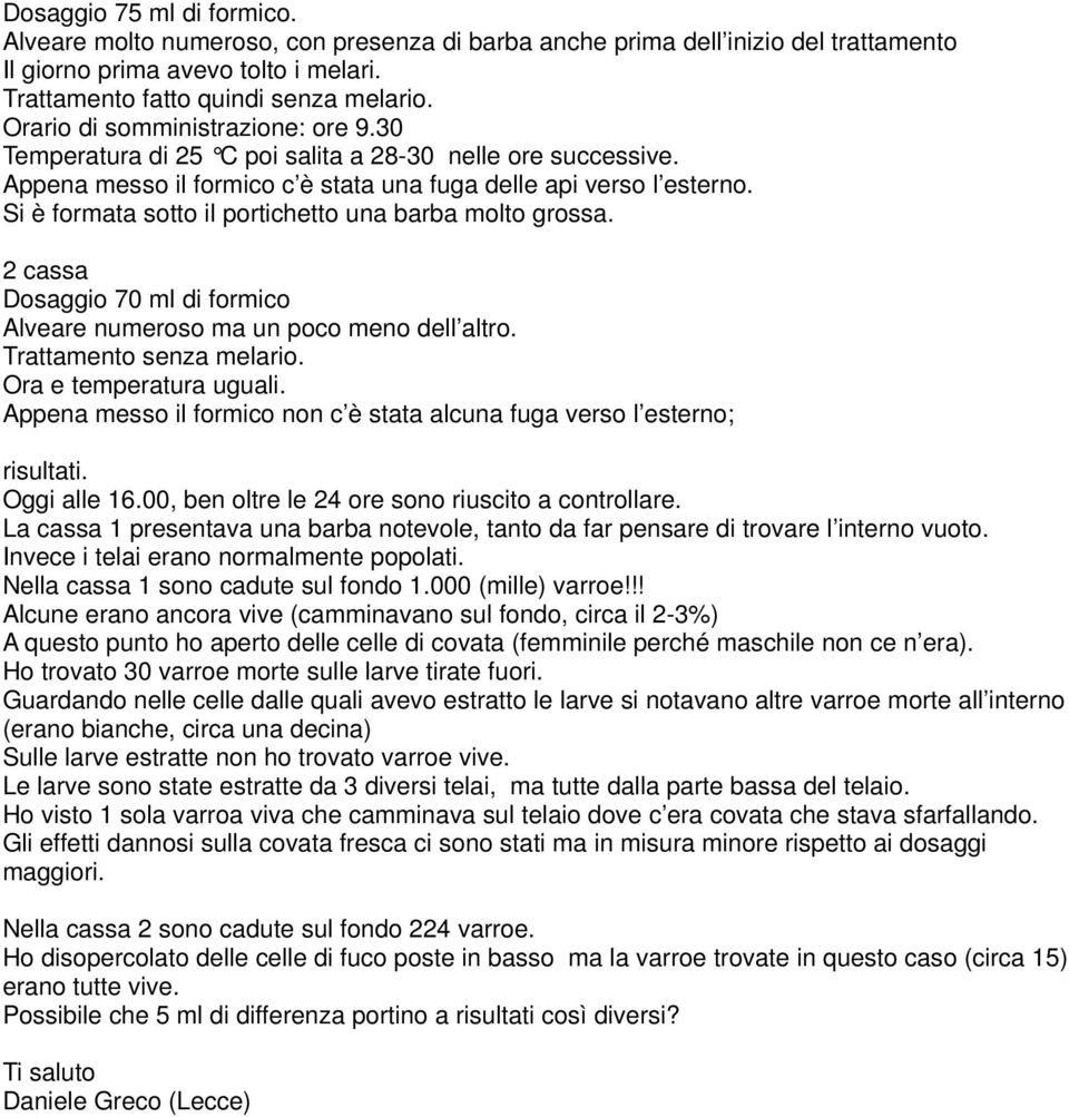 Si è formata sotto il portichetto una barba molto grossa. 2 cassa Dosaggio 70 ml di formico Alveare numeroso ma un poco meno dell altro. Trattamento senza melario. Ora e temperatura uguali.