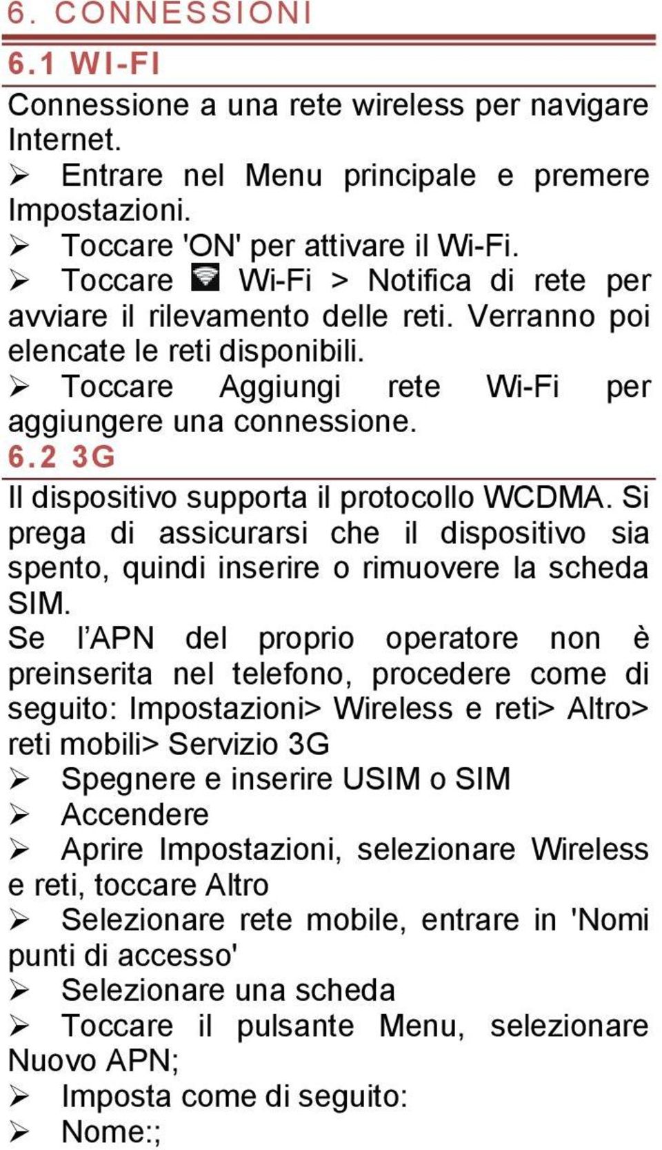 2 3G Il dispositivo supporta il protocollo WCDMA. Si prega di assicurarsi che il dispositivo sia spento, quindi inserire o rimuovere la scheda SIM.