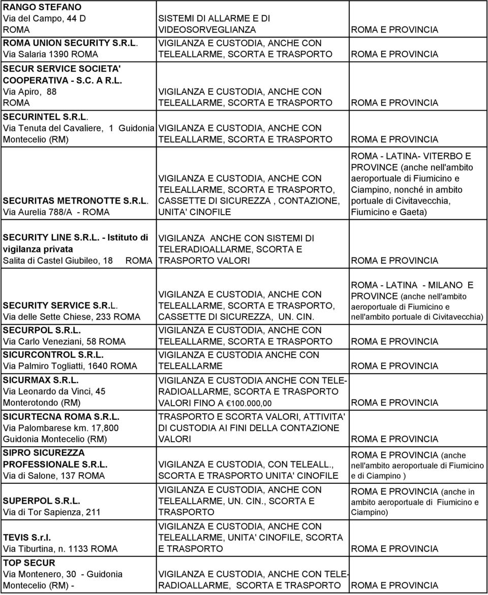 Fiumicino e Gaeta) SECURITY LINE S.R.L. - Istituto di vigilanza privata Salita di Castel Giubileo, 18 VIGILANZA ANCHE CON SISTEMI DI TELE, SCORTA E TRASPORTO VALORI SECURITY SERVICE S.R.L. Via delle Sette Chiese, 233 SECURPOL S.