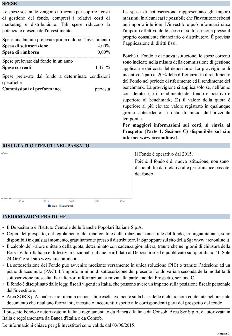 Spese una tantum prelevate prima o dopo l investimento Spesa di sottoscrizione 4,00% Spesa di rimborso 0,00% Spese prelevate dal fondo in un anno Spese correnti 1,471% Spese prelevate dal fondo a