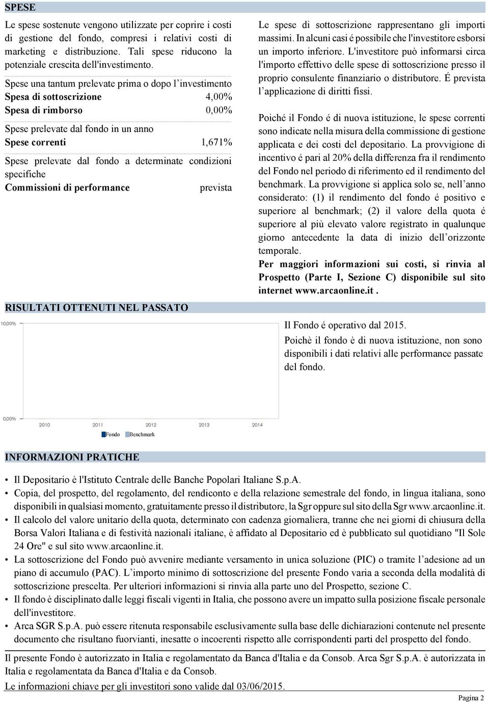 Spese una tantum prelevate prima o dopo l investimento Spesa di sottoscrizione 4,00% Spesa di rimborso 0,00% Spese prelevate dal fondo in un anno Spese correnti 1,671% Spese prelevate dal fondo a