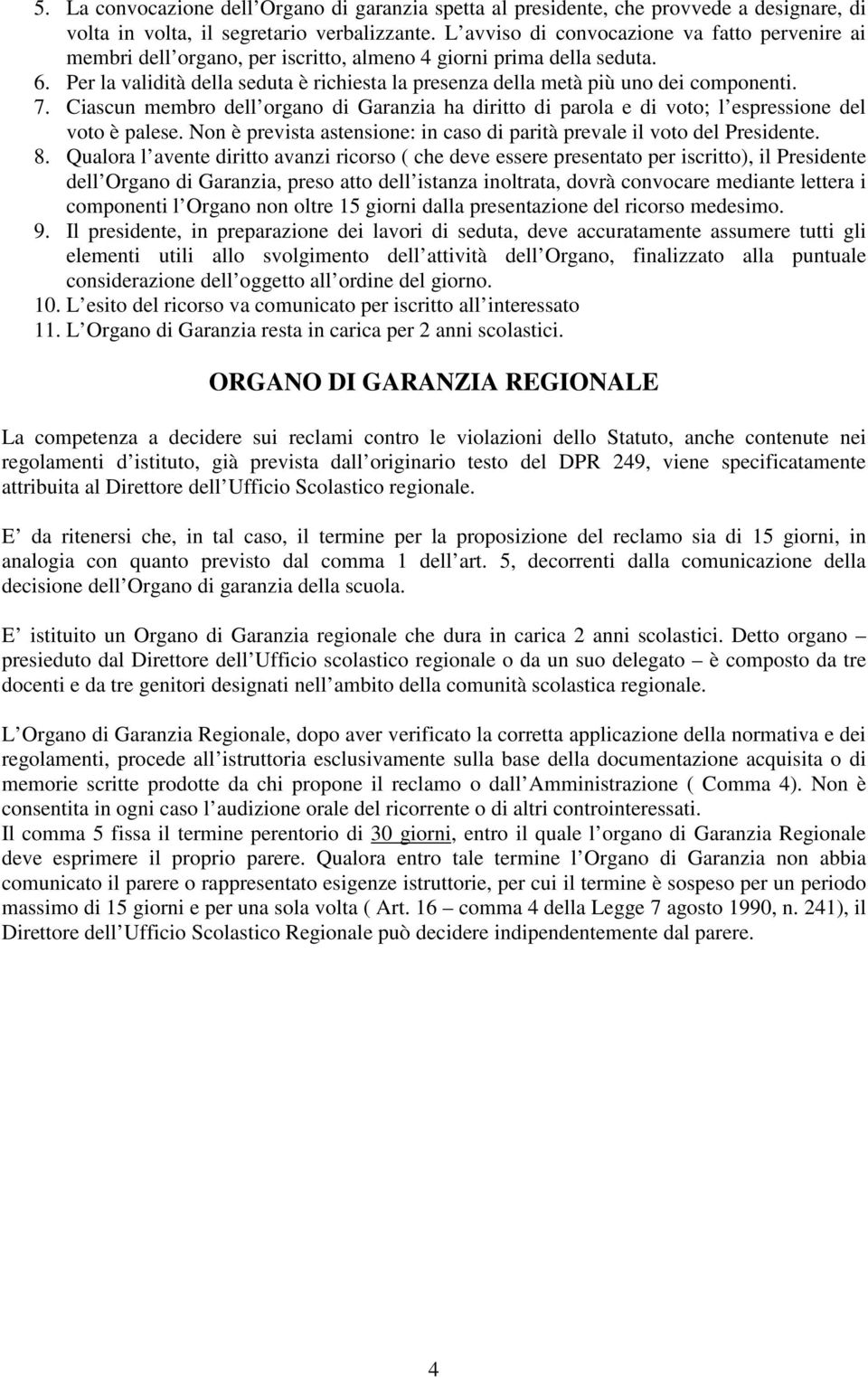 Per la validità della seduta è richiesta la presenza della metà più uno dei componenti. 7. Ciascun membro dell organo di Garanzia ha diritto di parola e di voto; l espressione del voto è palese.