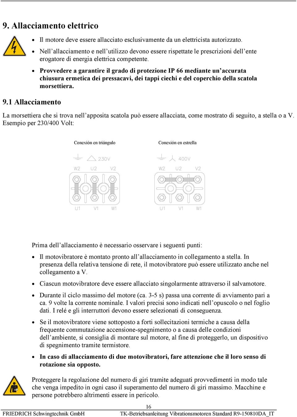 Provvedere a garantire il grado di protezione IP 66 mediante un accurata chiusura ermetica dei pressacavi, dei tappi ciechi e del coperchio della scatola morsettiera. 9.