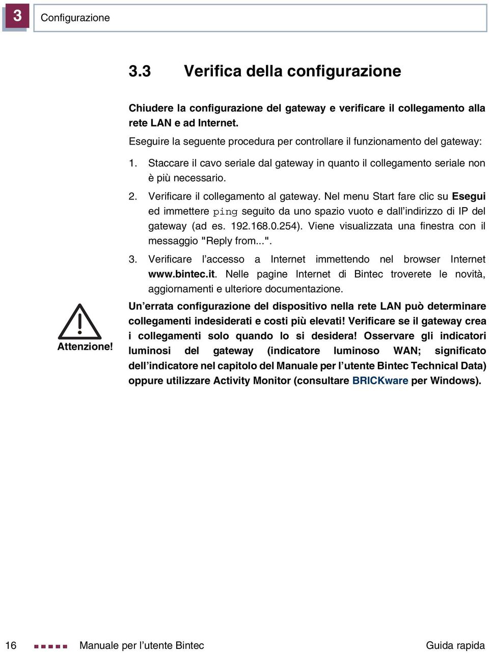 Verificare il collegamento al gateway. Nel menu Start fare clic su Esegui ed immettere ping seguito da uno spazio vuoto e dall indirizzo di IP del gateway (ad es. 192.168.0.254).